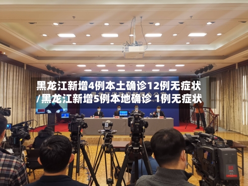 黑龙江新增4例本土确诊12例无症状/黑龙江新增5例本地确诊 1例无症状