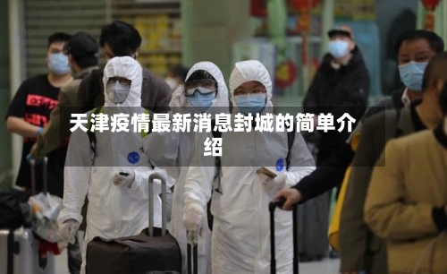 天津疫情最新消息封城的简单介绍-第3张图片