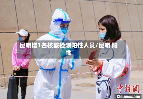 昆明增1名核酸检测阳性人员/昆明 阳性