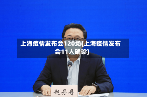 上海疫情发布会120场(上海疫情发布会11人确诊)-第2张图片