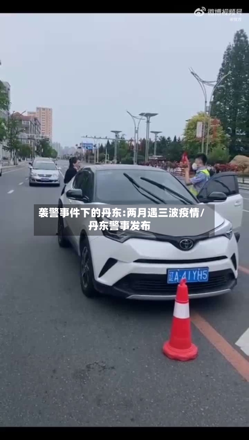袭警事件下的丹东:两月遇三波疫情/丹东警事发布-第2张图片