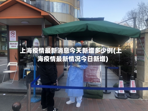 上海疫情最新消息今天新增多少例(上海疫情最新情况今日新增)-第2张图片