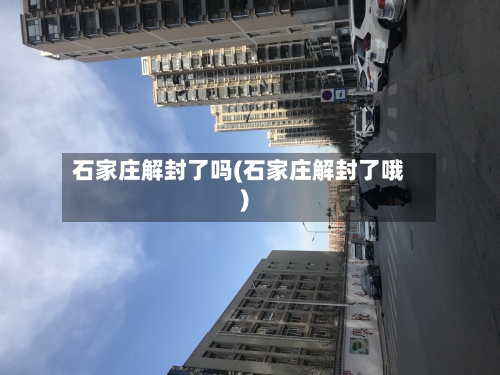 石家庄解封了吗(石家庄解封了哦)