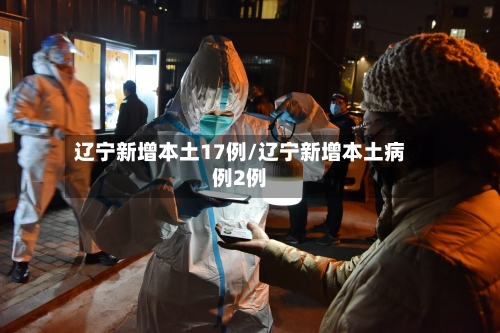 辽宁新增本土17例/辽宁新增本土病例2例-第2张图片