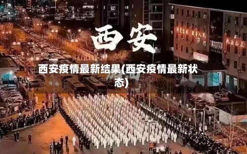 西安疫情最新结果(西安疫情最新状态)-第3张图片