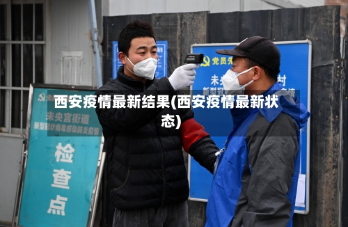 西安疫情最新结果(西安疫情最新状态)-第2张图片