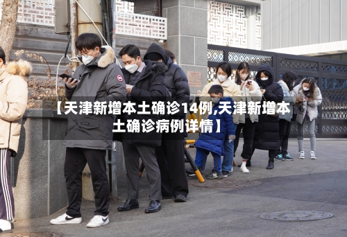 【天津新增本土确诊14例,天津新增本土确诊病例详情】