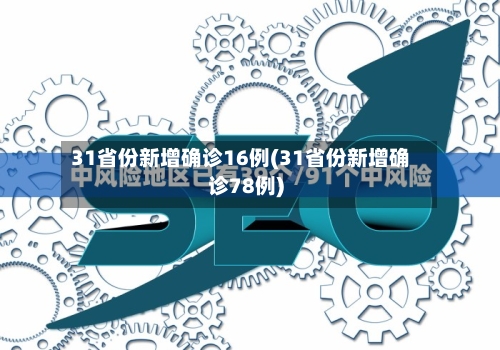 31省份新增确诊16例(31省份新增确诊78例)