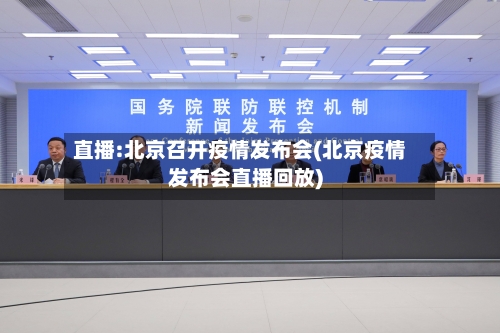 直播:北京召开疫情发布会(北京疫情发布会直播回放)
