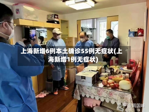 上海新增6例本土确诊55例无症状(上海新增1例无症状)