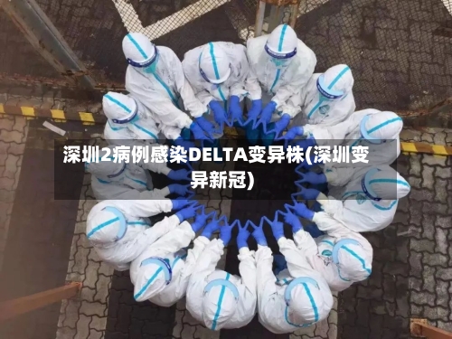 深圳2病例感染DELTA变异株(深圳变异新冠)