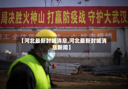 【河北最新封城消息,河北最新封城消息新闻】-第2张图片