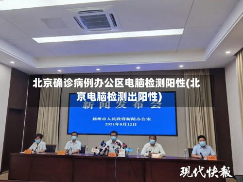 北京确诊病例办公区电脑检测阳性(北京电脑检测出阳性)
