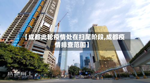 【成都此轮疫情处在扫尾阶段,成都疫情排查范围】-第3张图片
