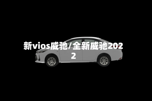 新vios威驰/全新威驰2022-第2张图片