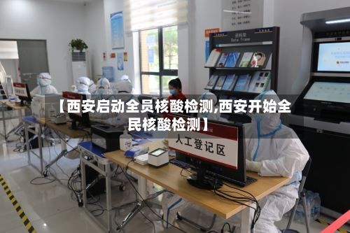 【西安启动全员核酸检测,西安开始全民核酸检测】-第3张图片