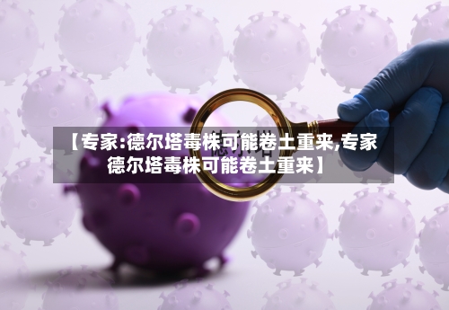 【专家:德尔塔毒株可能卷土重来,专家德尔塔毒株可能卷土重来】-第2张图片