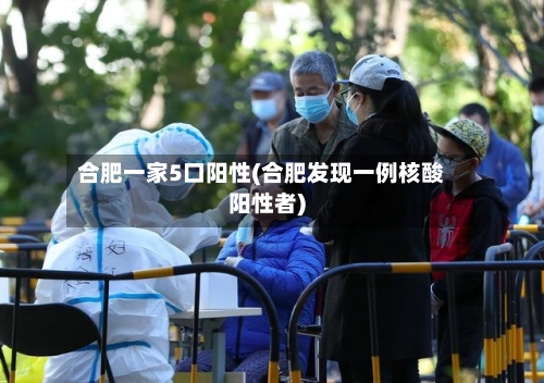 合肥一家5口阳性(合肥发现一例核酸阳性者)-第2张图片