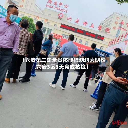 【六安第二轮全员核酸检测均为阴性,六安3区3天完成核检】-第2张图片