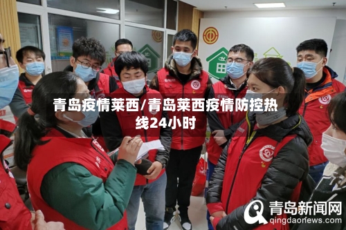 青岛疫情莱西/青岛莱西疫情防控热线24小时