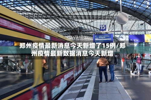 郑州疫情最新消息今天新增了15例/郑州疫情最新数据消息今天新增-第3张图片