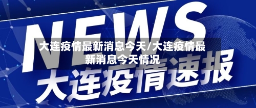 大连疫情最新消息今天/大连疫情最新消息今天情况-第2张图片