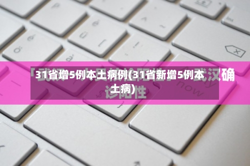 31省增5例本土病例(31省新增5例本土病)-第3张图片
