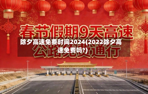 除夕高速免费时间2024(2022除夕高速免费吗?)