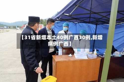 【31省新增本土40例广西30例,新增病例广西】-第3张图片