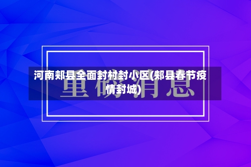 河南郏县全面封村封小区(郏县春节疫情封城)