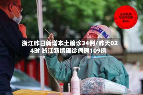 浙江昨日新增本土确诊34例/昨天024时 浙江新增确诊病例109例-第2张图片
