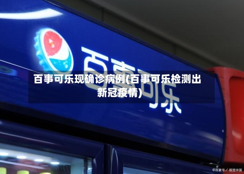 百事可乐现确诊病例(百事可乐检测出新冠疫情)-第2张图片