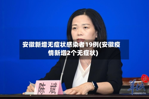 安徽新增无症状感染者19例(安徽疫情新增2个无症状)-第2张图片