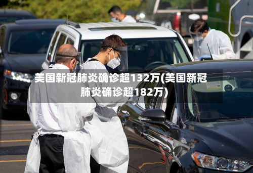 美国新冠肺炎确诊超132万(美国新冠肺炎确诊超182万)