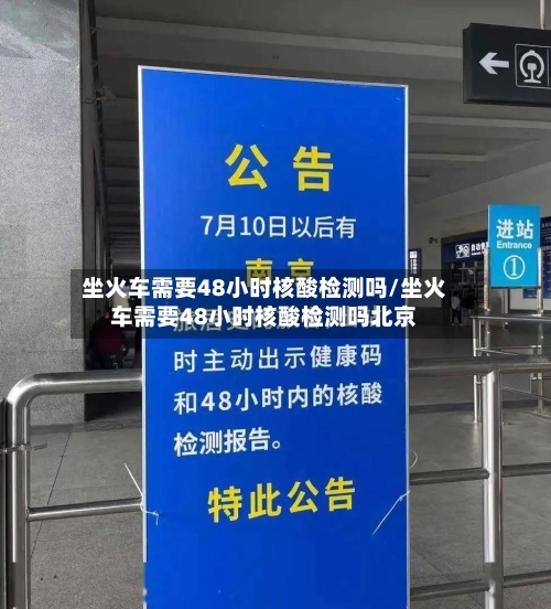坐火车需要48小时核酸检测吗/坐火车需要48小时核酸检测吗北京