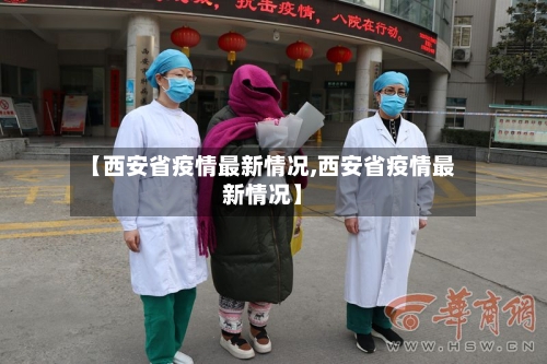 【西安省疫情最新情况,西安省疫情最新情况】-第3张图片