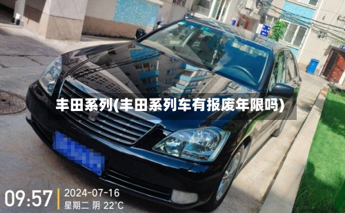 丰田系列(丰田系列车有报废年限吗)