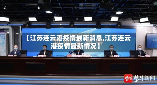 【江苏连云港疫情最新消息,江苏连云港疫情最新情况】