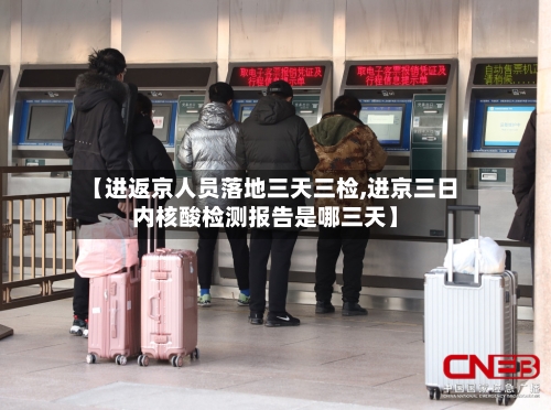 【进返京人员落地三天三检,进京三日内核酸检测报告是哪三天】-第2张图片