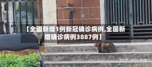 【全国新增1例新冠确诊病例,全国新增确诊病例3887例】