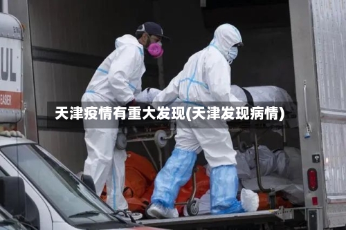 天津疫情有重大发现(天津发现病情)-第2张图片