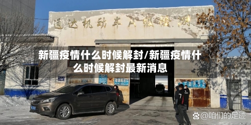 新疆疫情什么时候解封/新疆疫情什么时候解封最新消息