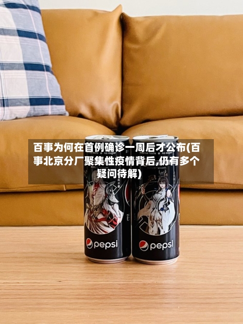 百事为何在首例确诊一周后才公布(百事北京分厂聚集性疫情背后,仍有多个疑问待解)