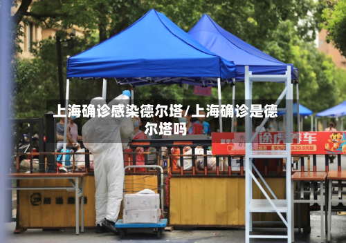 上海确诊感染德尔塔/上海确诊是德尔塔吗