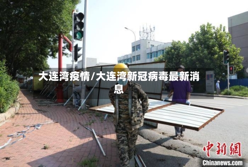 大连湾疫情/大连湾新冠病毒最新消息