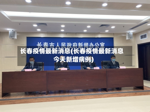 长春疫情最新消息(长春疫情最新消息今天新增病例)