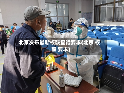 北京发布最新核酸查验要求(北京 核酸 要求)