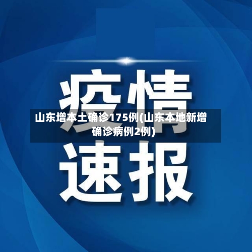 山东增本土确诊175例(山东本地新增确诊病例2例)-第2张图片