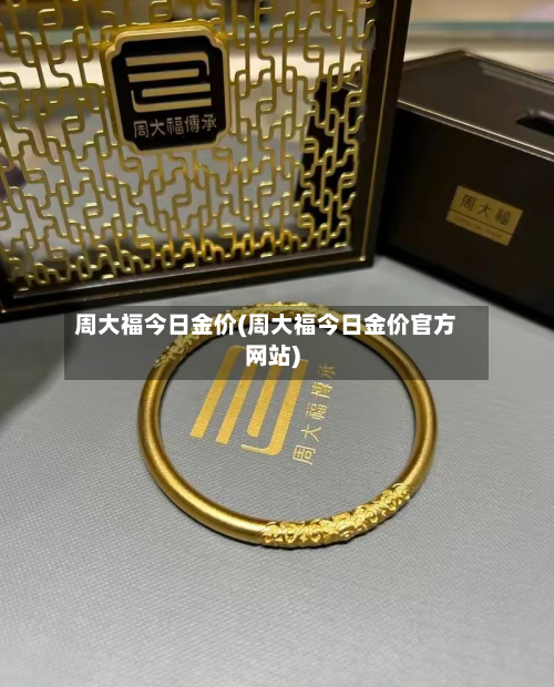 周大福今日金价(周大福今日金价官方网站)