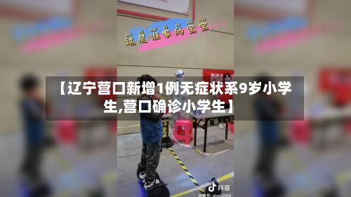 【辽宁营口新增1例无症状系9岁小学生,营口确诊小学生】